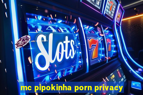 mc pipokinha porn privacy